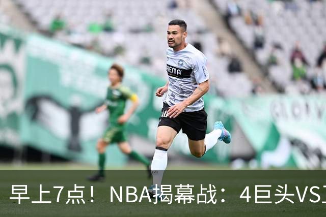 早上7点！NBA揭幕战：4巨头VS卫冕冠军，恩比德独抗内线，詹姆斯重返东部首战